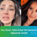 Nez-Demir-Dilan-Polat-Gorusmesini-Aglayarak-Anlatti