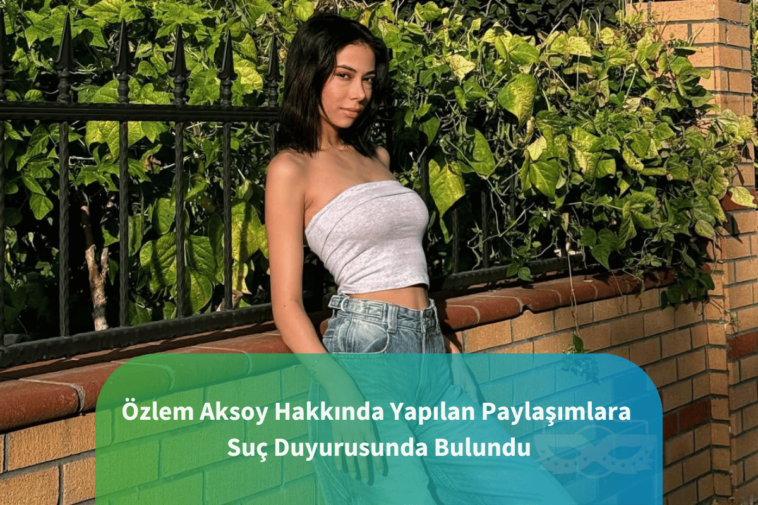 özlem aksoydan hakkında çıkan ifşalar için suç duyurusunda bulundu